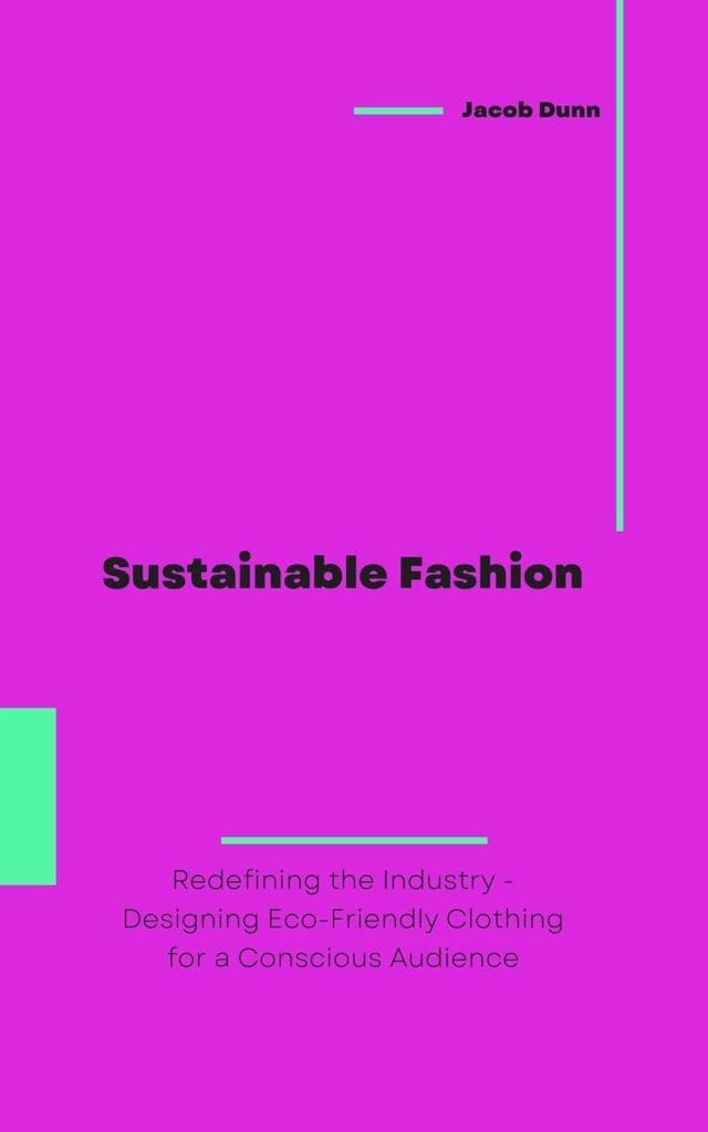 Sustainable Fashion: Redefining the Industry - Designing Eco-Friendly Clothing for a Conscious Audience     Kindle Edition